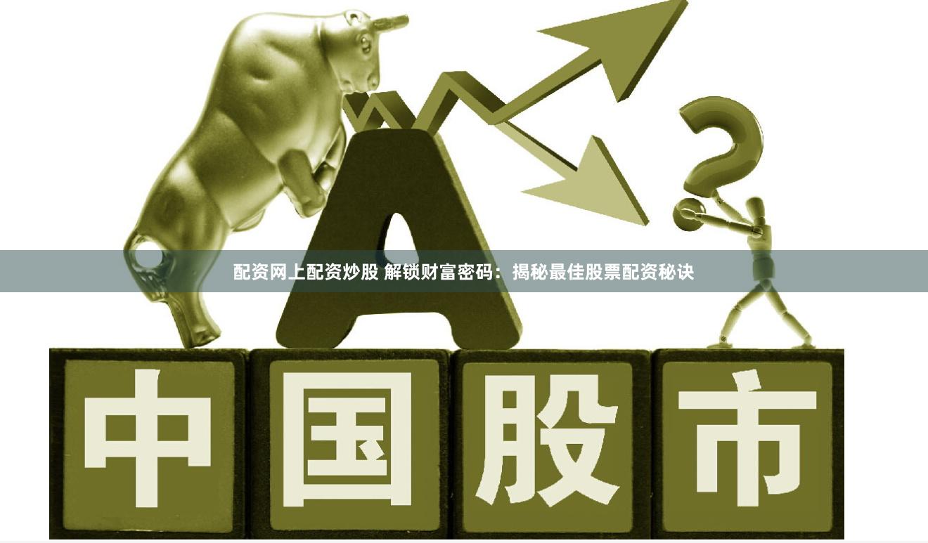 配资网上配资炒股 解锁财富密码：揭秘最佳股票配资秘诀