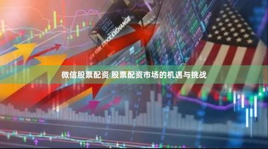 微信股票配资 股票配资市场的机遇与挑战