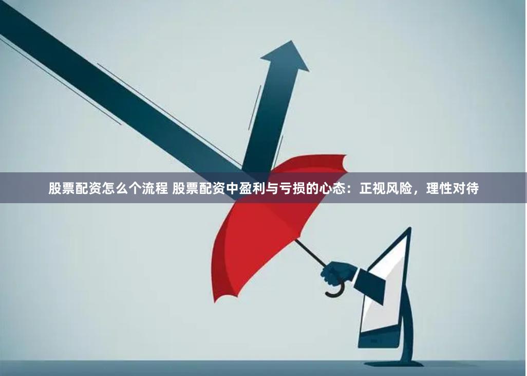 股票配资怎么个流程 股票配资中盈利与亏损的心态：正视风险，理性对待