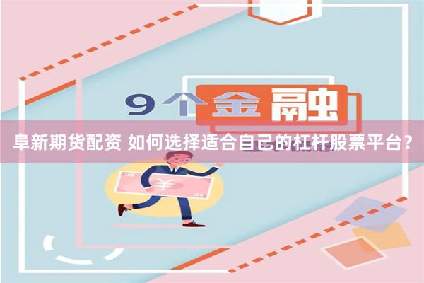 阜新期货配资 如何选择适合自己的杠杆股票平台？
