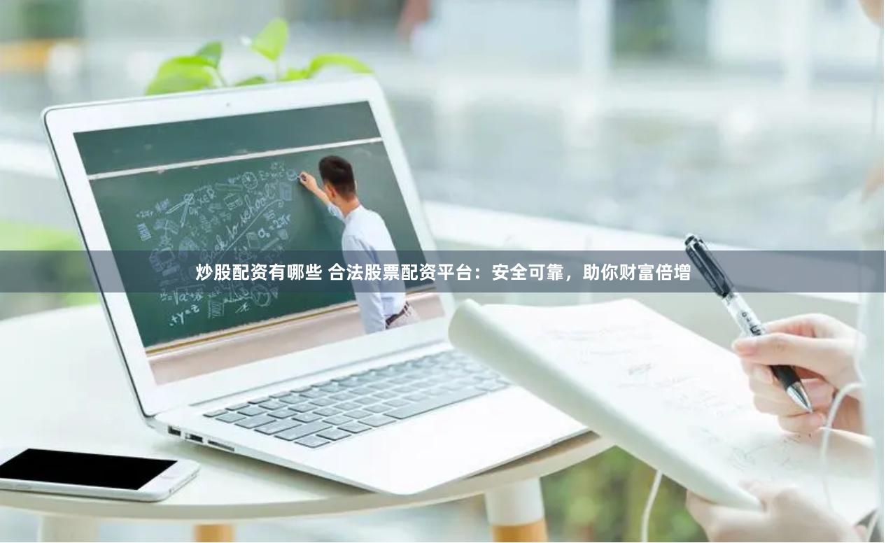 炒股配资有哪些 合法股票配资平台：安全可靠，助你财富倍增