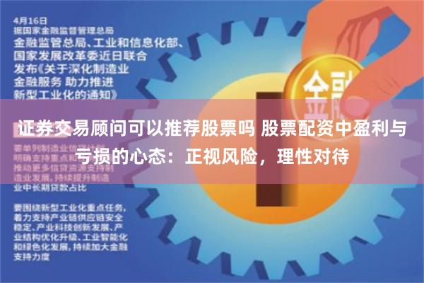 证券交易顾问可以推荐股票吗 股票配资中盈利与亏损的心态：正视风险，理性对待