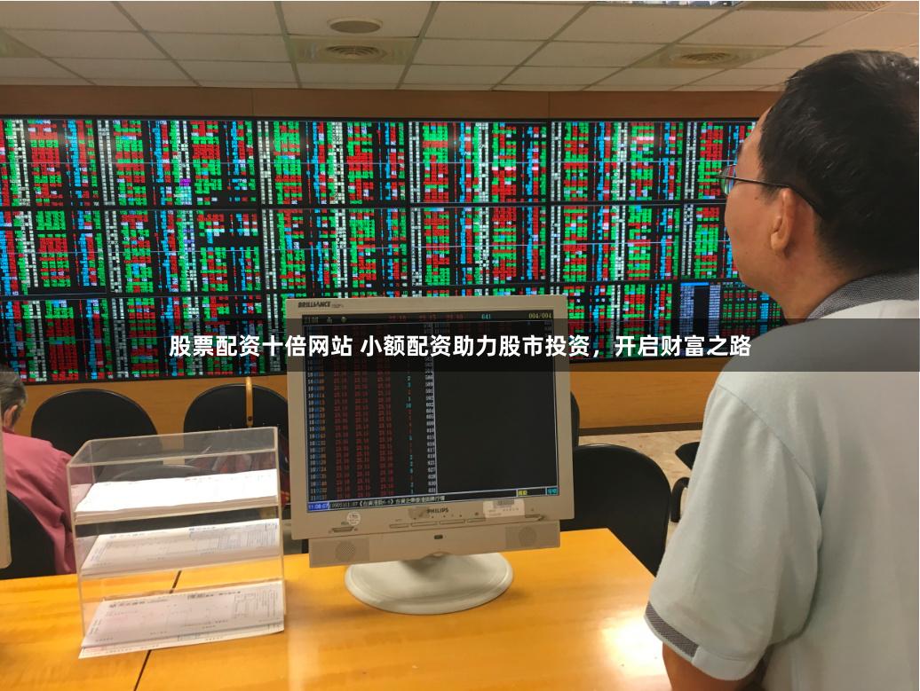 股票配资十倍网站 小额配资助力股市投资，开启财富之路