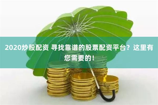 2020炒股配资 寻找靠谱的股票配资平台？这里有您需要的！
