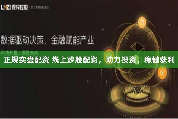 正规实盘配资 线上炒股配资，助力投资，稳健获利