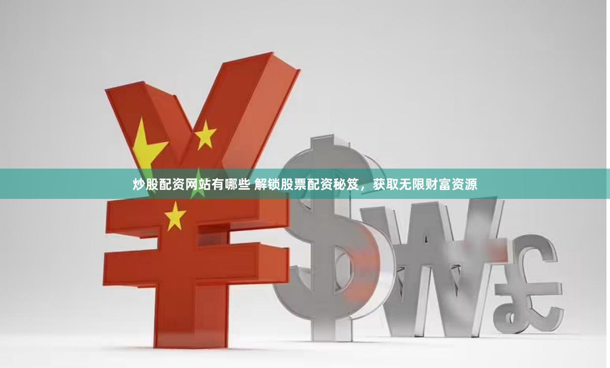 炒股配资网站有哪些 解锁股票配资秘笈，获取无限财富资源