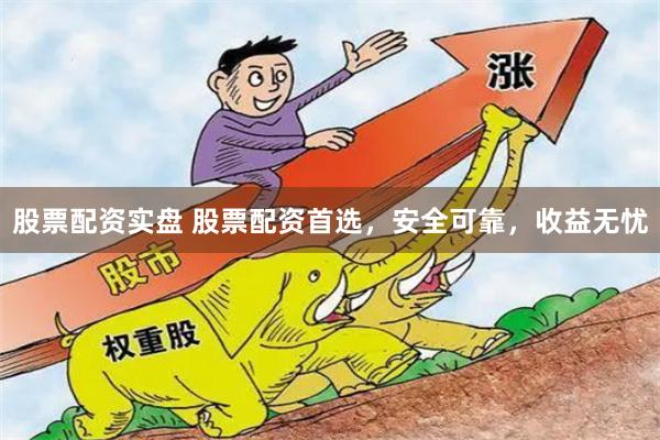 股票配资实盘 股票配资首选，安全可靠，收益无忧