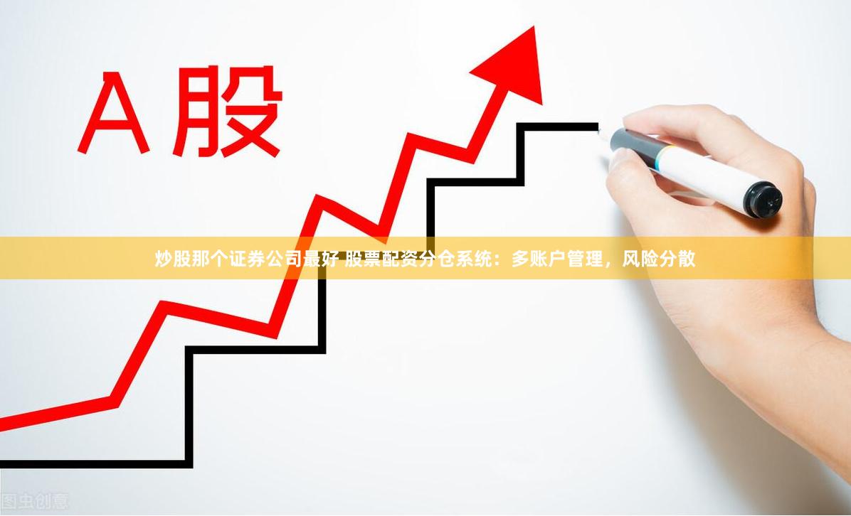 炒股那个证券公司最好 股票配资分仓系统：多账户管理，风险分散