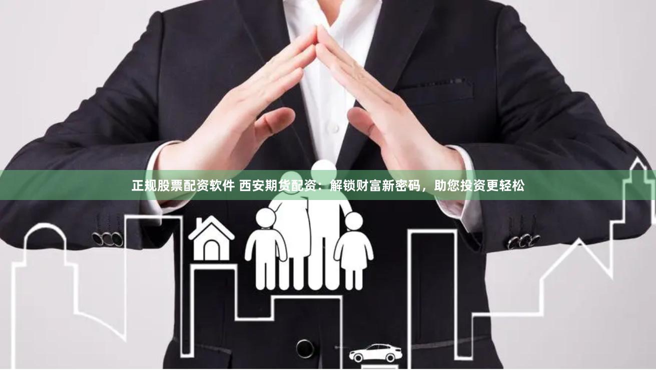 正规股票配资软件 西安期货配资：解锁财富新密码，助您投资更轻松