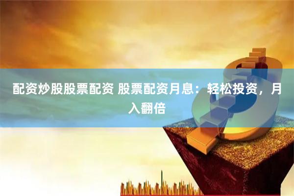 配资炒股股票配资 股票配资月息：轻松投资，月入翻倍