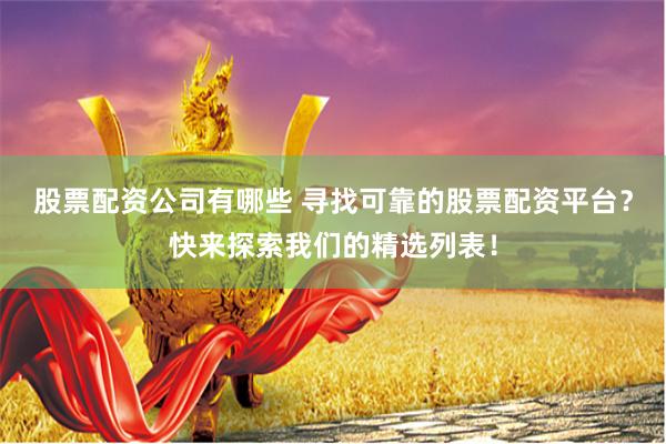 股票配资公司有哪些 寻找可靠的股票配资平台？快来探索我们的精选列表！