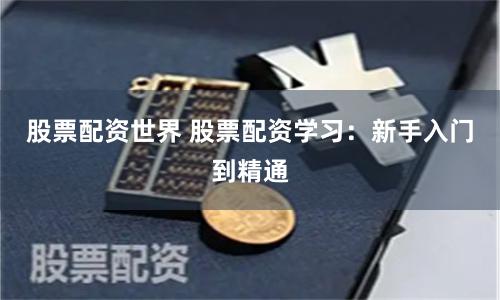 股票配资世界 股票配资学习：新手入门到精通