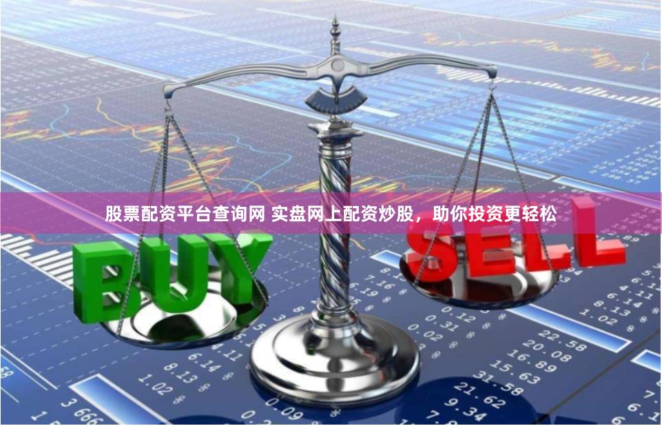 股票配资平台查询网 实盘网上配资炒股，助你投资更轻松