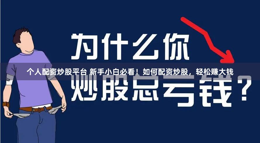 个人配资炒股平台 新手小白必看！如何配资炒股，轻松赚大钱