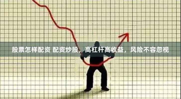 股票怎样配资 配资炒股，高杠杆高收益，风险不容忽视