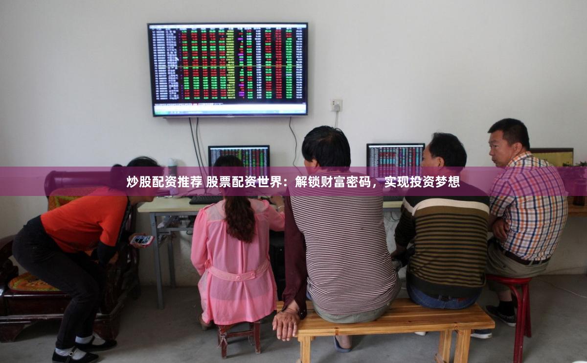 炒股配资推荐 股票配资世界：解锁财富密码，实现投资梦想
