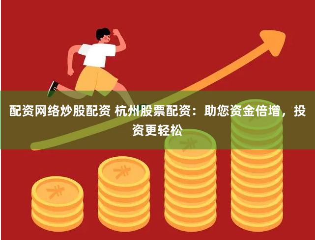 配资网络炒股配资 杭州股票配资：助您资金倍增，投资更轻松