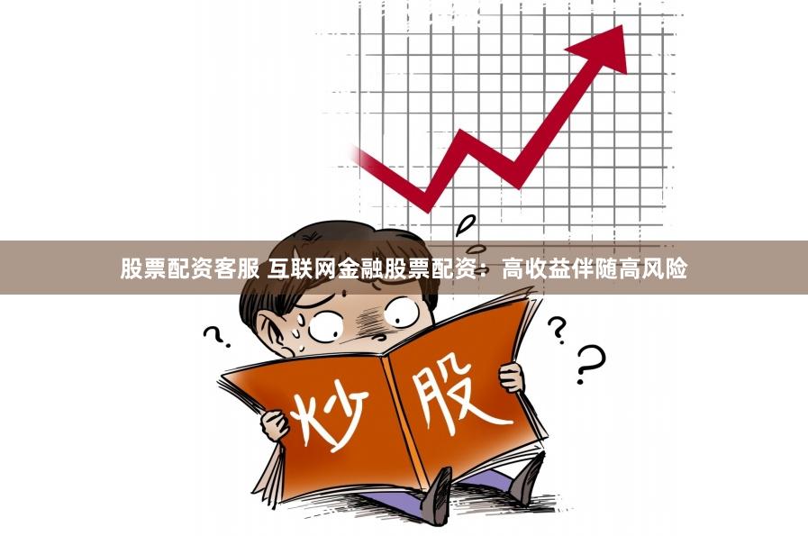 股票配资客服 互联网金融股票配资：高收益伴随高风险