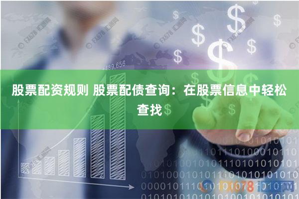 股票配资规则 股票配债查询：在股票信息中轻松查找