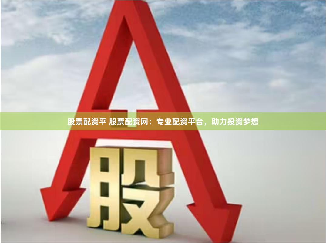 股票配资平 股票配资网：专业配资平台，助力投资梦想