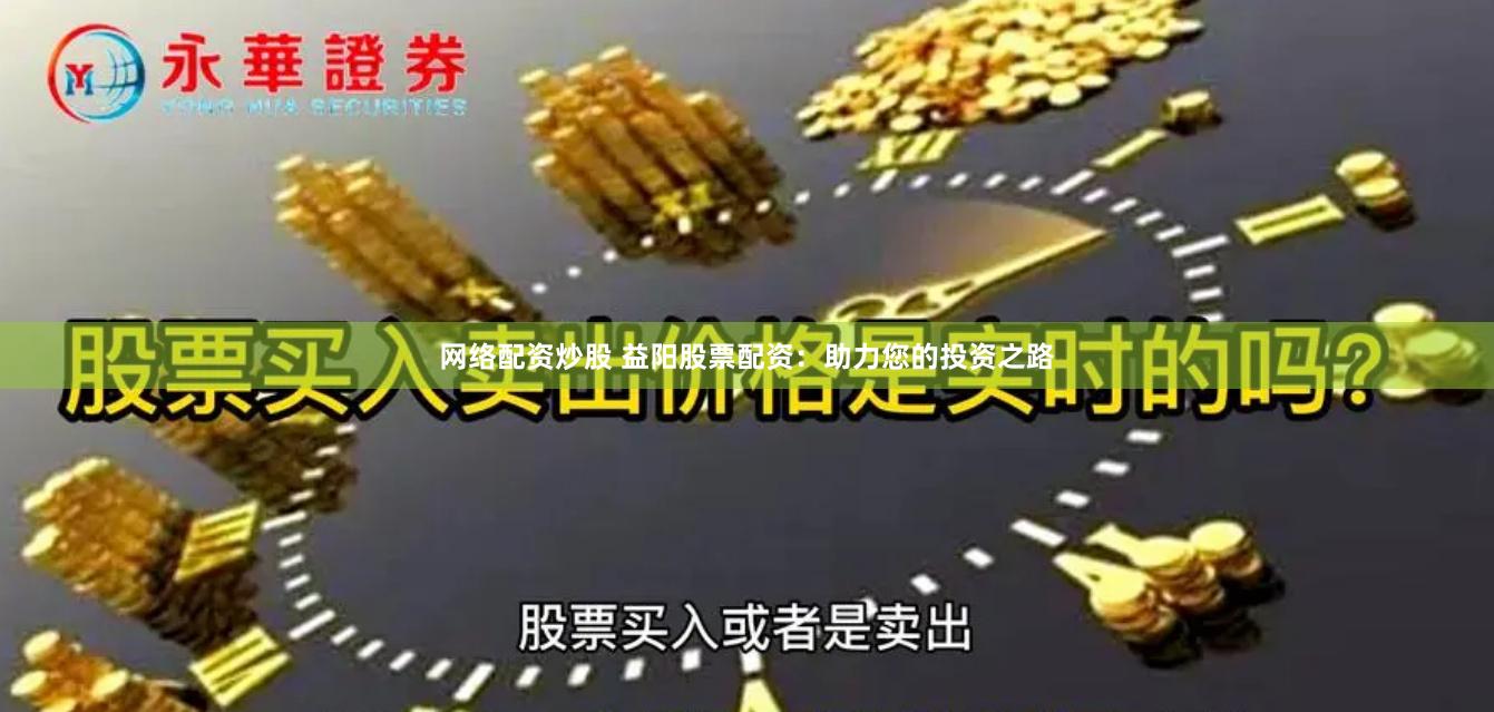 网络配资炒股 益阳股票配资：助力您的投资之路