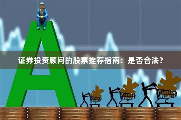 证券投资顾问的股票推荐指南：是否合法？