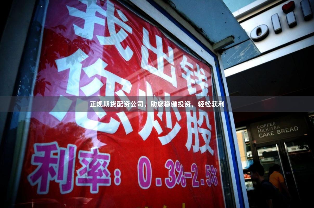 正规期货配资公司，助您稳健投资，轻松获利