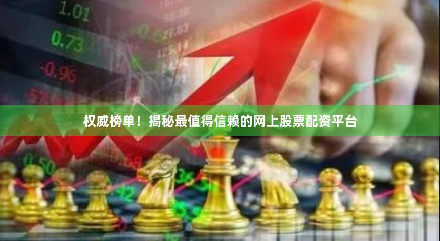 权威榜单！揭秘最值得信赖的网上股票配资平台