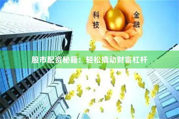 股市配资秘籍：轻松撬动财富杠杆