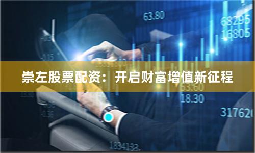 崇左股票配资：开启财富增值新征程