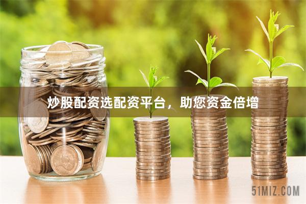 炒股配资选配资平台，助您资金倍增