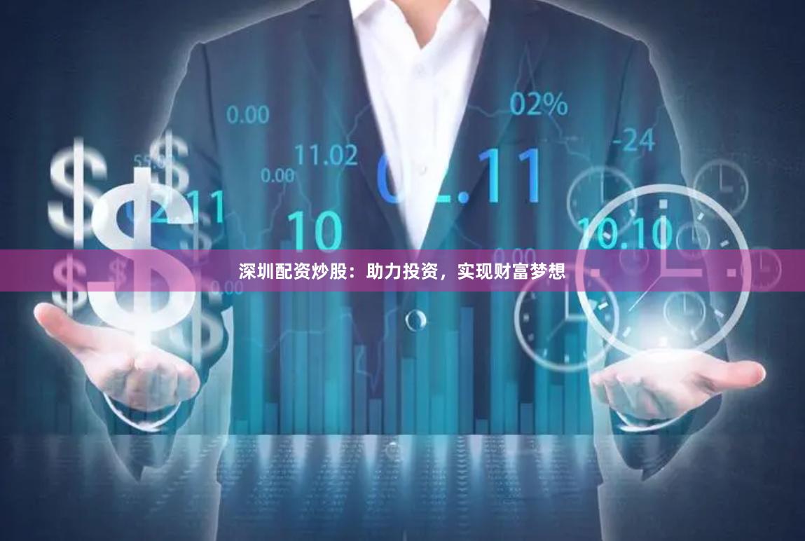 深圳配资炒股：助力投资，实现财富梦想