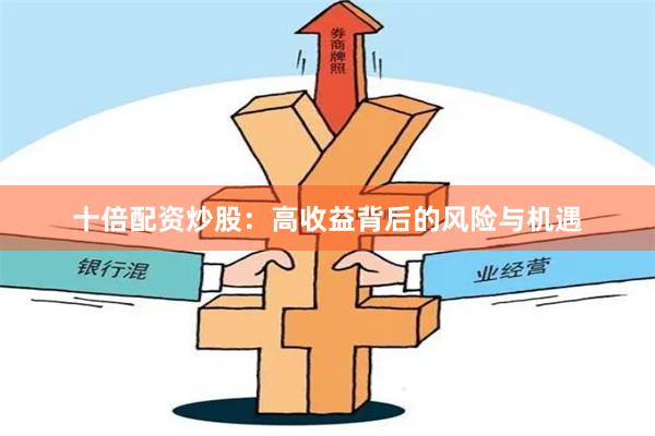 十倍配资炒股：高收益背后的风险与机遇