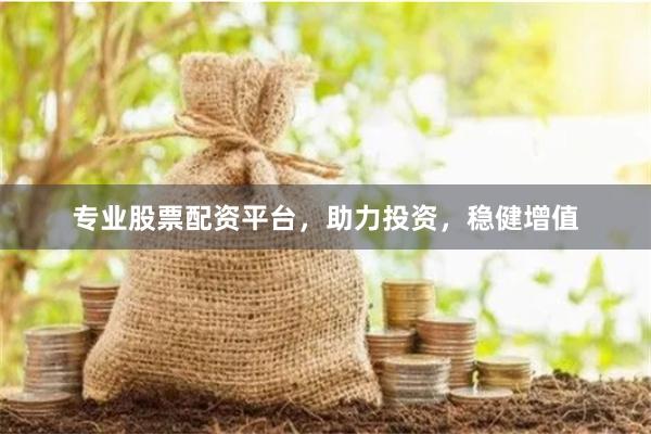 专业股票配资平台，助力投资，稳健增值