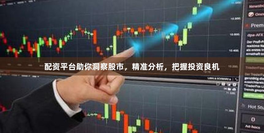 配资平台助你洞察股市，精准分析，把握投资良机