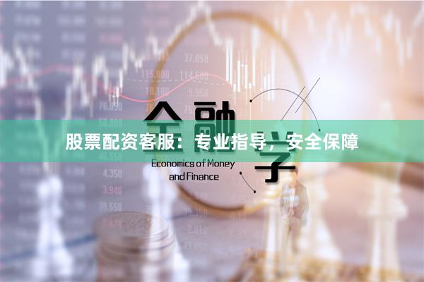 股票配资客服：专业指导，安全保障
