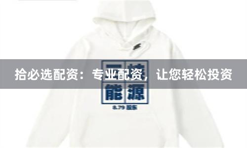 拾必选配资：专业配资，让您轻松投资