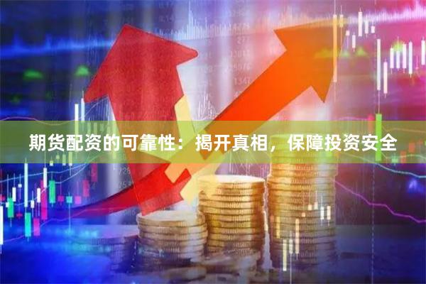 期货配资的可靠性：揭开真相，保障投资安全