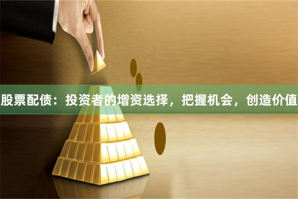 股票配债：投资者的增资选择，把握机会，创造价值