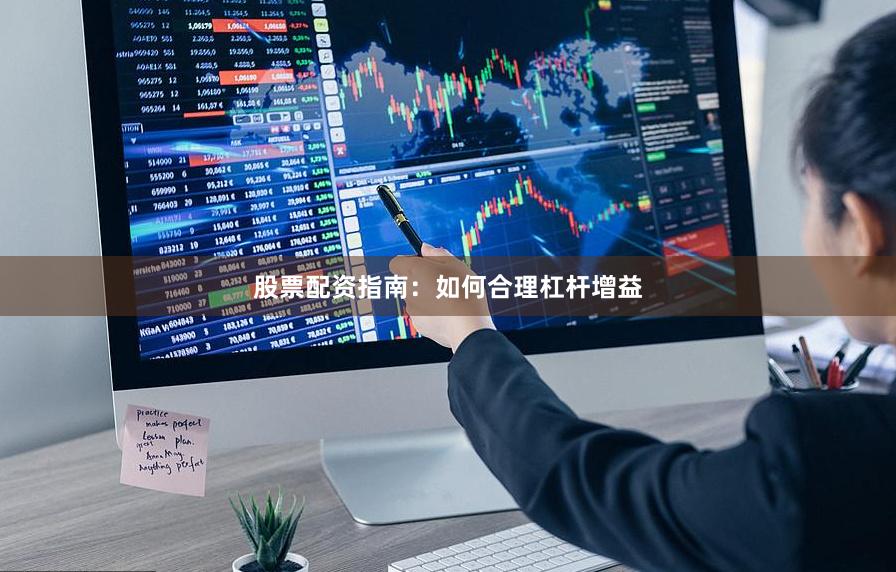 股票配资指南：如何合理杠杆增益