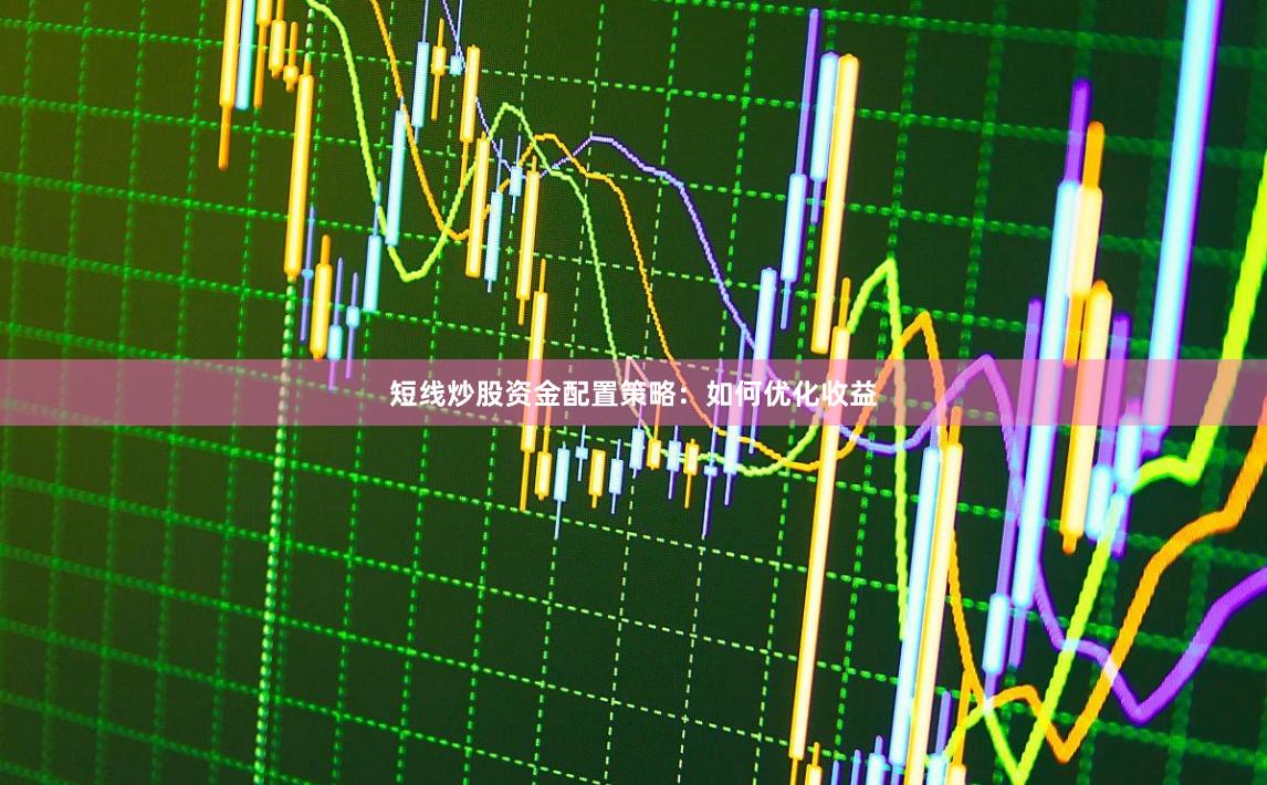 短线炒股资金配置策略：如何优化收益