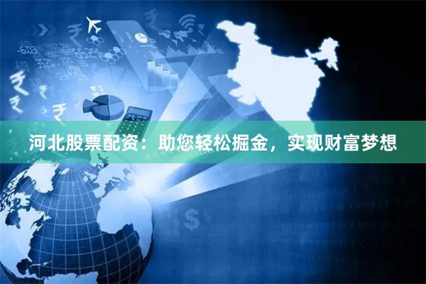 河北股票配资：助您轻松掘金，实现财富梦想